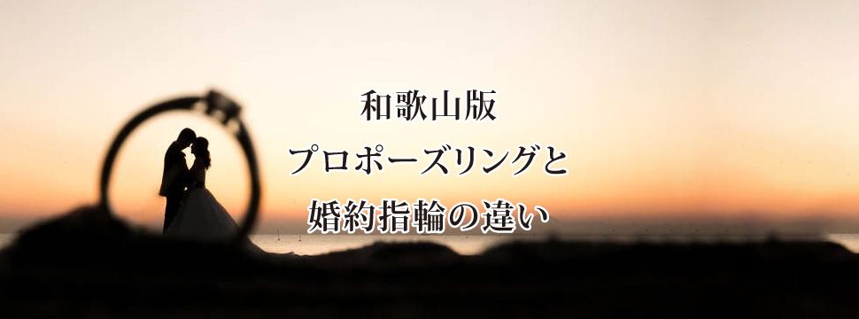 プロポーズリング」と「婚約指輪（エンゲージリング）」の違いin和歌山