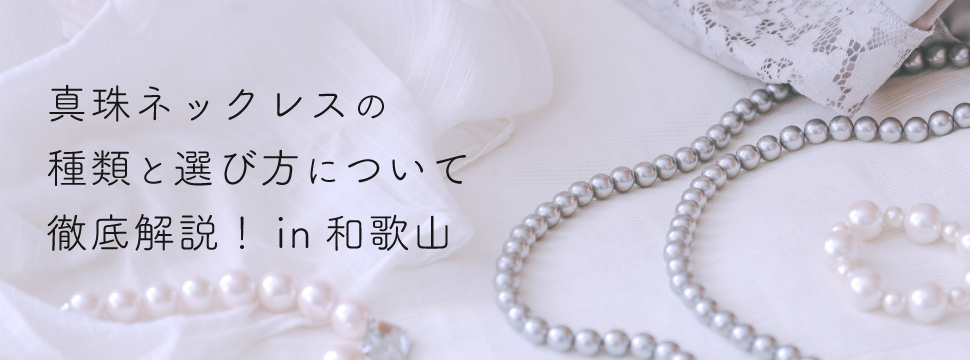 真珠ネックレスの種類と選び方について徹底解説in和歌山