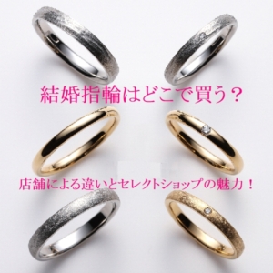 結婚指輪はどこで買う？店舗による違いとセレクトショップの魅力を解説！