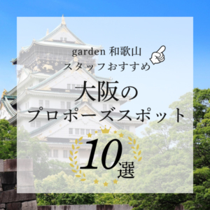 garden和歌山スタッフおすすめ大阪のプロポーズスポット10選
