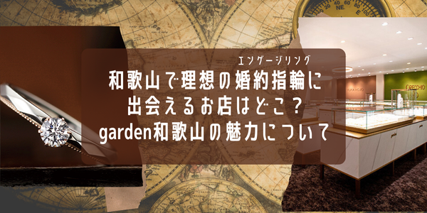 和歌山で理想の婚約指輪(エンゲージリング)に出会えるお店はどこ？和歌山最大級のセレクトショップ、garden和歌山の魅力