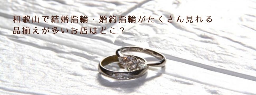 和歌山で婚約指輪や結婚指輪がたくさん見れる品揃えが多い店はどこ？