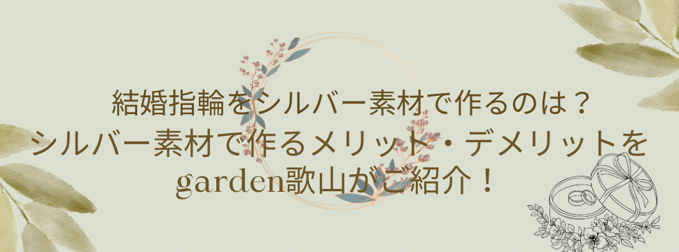 結婚指輪をシルバー素材で作るのは？シルバー素材で作るメリット・デメリットをgarden和歌山がご紹介